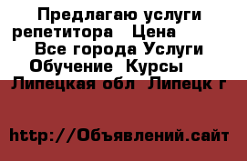 Предлагаю услуги репетитора › Цена ­ 1 000 - Все города Услуги » Обучение. Курсы   . Липецкая обл.,Липецк г.